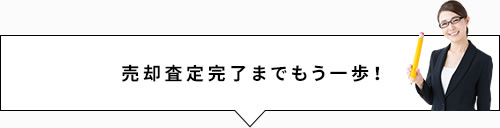 売却査定完了までもう一歩！
